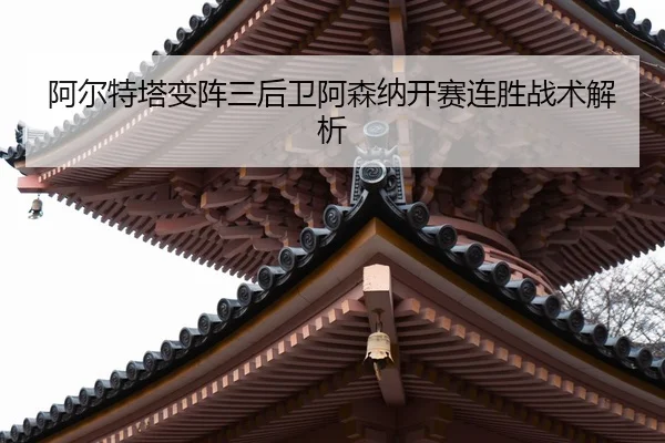 阿尔特塔变阵三后卫阿森纳开赛连胜战术解析