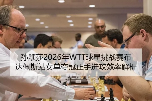 孙颖莎2026年WTT球星挑战赛布达佩斯站女单夺冠正手进攻效率解析