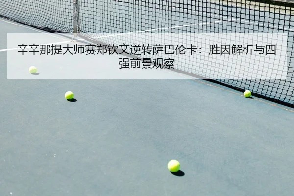 辛辛那提大师赛郑钦文逆转萨巴伦卡：胜因解析与四强前景观察